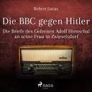 Die BBC gegen Hitler  (Ungekürzt): Die Briefe des Gefreiten Adolf Hirnschal an seine Frau in Zwiesel Audiobook