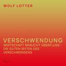 Verschwendung - Wirtschaft braucht Überfluss - die guten Seiten des Verschwendens Audiobook