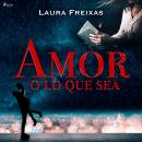Amor o lo que sea, Laura Freixas Revuelta