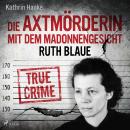[German] - Ruth Blaue – Die Axtmörderin mit dem Madonnengesicht: True Crime Audiobook