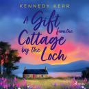 A Gift from the Cottage by the Loch: A heartwarming, second-chance love story set in the Scottish Hi Audiobook