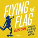 Flying the Flag: Definitive heroines of women's football Audiobook