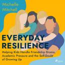 Everyday Resilience: Helping Kids Handle Friendship Drama, Academic Pressure and the Self-Doubt of Growing Up Audiobook