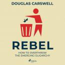 Rebel: How to Overthrow the Emerging Oligarchy Audiobook