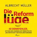 [German] - Die Reformlüge - 40 Denkfehler, Mythen und Legenden, mit denen Politik und Wirtschaft Deu Audiobook