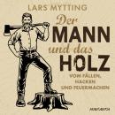 Der Mann und das Holz - Vom Fällen, Hacken und Feuermachen Audiobook