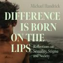 Difference is Born on the Lips: Reflections on Sexuality, Stigma and Society Audiobook