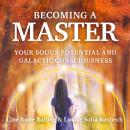 Becoming a Master: Your Souls Potential and Galactic Consciousness Audiobook