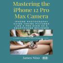 Mastering The IPhone 12 Pro Max Camera Audiobook