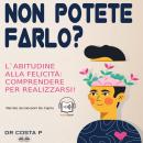 [Italian] - Non Potete Farlo? L'Abitudine Alla Felicità: Comprendere Per Realizzarsi! Audiobook