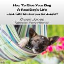 How To Give Your Dog A Real Dog's Life Audiobook