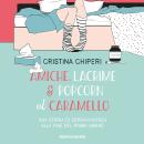 [Italian] - Amiche, lacrime & popcorn al caramello: una storia di sopravvivenza alla fine del primo amore Audiobook