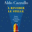 [Italian] - A riveder le stelle: Dante: il poeta che inventò l'Italia Audiobook