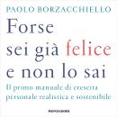 [Italian] - Forse sei già felice e non lo sai: Il primo manuale di crescita personale realistica e sostenibile Audiobook
