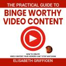 The practical guide to binge-worthy video content: How to create videos your viewers can’t stop watching Audiobook