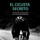 El ciclista secreto. La vida real de un ciclista en el pelotón profesional Audiobook