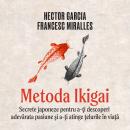 [Romanian] - Metoda Ikigai. Secrete japoneze pentru a-ţi descoperi adevărata pasiune şi a-ţi atinge  Audiobook