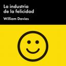 La industria de la felicidad: Cómo el gobierno y las grandes empresas nos vendieron el bienestar Audiobook