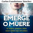 [Spanish] - Emerge o muere: Lo había perdido todo, solo tenía dos opciones Audiobook