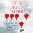 Deja de intentar cambiar. Vive la vida como eres en vez de cómo deberías ser Audiobook