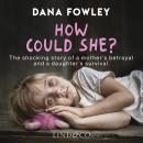 How Could She?: The Shocking Story of a Mother's Betrayal and a Daughter's Survival Audiobook