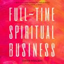 Full-Time Spiritual Business: A Guide to Launching and Scaling Your Spiritual Practice as a Psychic, Audiobook