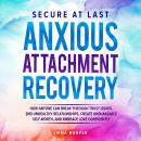 Secure at Last - Anxious Attachment Recovery: How Anyone Can Break Through Trust Issues, End Unhealt Audiobook