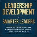 Leadership Development for Smarter Leaders: Confidently Build Lasting Habits, EQ & Team Motivation Skills You Need to Lead Successfully and Drive Results in 99 Days or Less. Audiobook