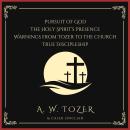 Pursuit of God, The Holy Spirit’s Presence, Warnings from Tozer to the Church & True Discipleship: F Audiobook