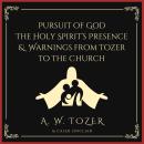 Pursuit of God & The Holy Spirit’s Presence & Warnings from Tozer to the Church: Three of Tozer's be Audiobook