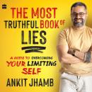 The Most Truthful Book Of Lies: A Guide to Overcoming Your Limiting Self Audiobook