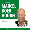 Denken als Marcel Boekhoorn: Hoe de topondernemer van Nederland zijn imperium bouwde Audiobook