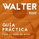 Guía práctica para no sufrir de amor: Todo lo que debes saber para que el amor sea una experiencia p Audiobook