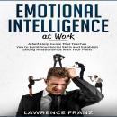Emotional Intelligence at Work: A Self-Help Guide That Teaches You to Build Your Social Skills and E Audiobook