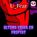 [Spanish] - U_FEAR: ÚLTIMA CHICA EN PRIPYAT Audiobook