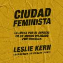 Ciudad feminista: La lucha por el espacio en un mundo diseñado por hombres Audiobook