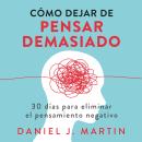 [Spanish] - Cómo dejar de pensar demasiado: 30 días para eliminar el pensamiento negativo: domina tu mente y vive sin ansiedad Audiobook