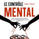 [French] - Le contrôle mental: Maîtrisez la manipulation, l’influence émotionnelle et la persuasion  Audiobook