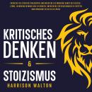 [German] - Kritisches Denken & Stoizismus: Entdecke die stoische Philosophie und meistere die modern Audiobook