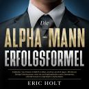 [German] - Die Alpha-Mann-Erfolgsformel: Entdecke, was Frauen wirklich wollen, und lass sie dich jagen - Mit diesen Dating-Geheimnissen wirst du im Handumdrehen zum charmanten, selbstbewussten & legendären Alpha-Mann. Audiobook