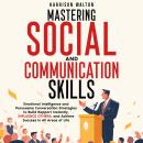 Mastering Social And Communication Skills: Emotional Intelligence and Persuasive Conversation Strategies to Build Rapport Instantly, Influence Others, and Achieve Success in All Areas of Life Audiobook