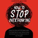 How to Stop Overthinking: Rewire Your Brain with CBT-Based Habits That Break Mental Loops, Reduce Anxiety, and Sharpen Focus to Regain Control of Your Thoughts Audiobook