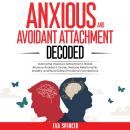 Anxious and Avoidant Attachment Decoded: Overcome Insecure Attachment, Break Anxious-Avoidant Cycles, Reduce Relationship Anxiety, and Build Deep Emotional Connections Audiobook