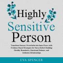 Highly Sensitive Person: Transform Sensory Overwhelm into Inner Peace with Evidence-Based Strategies for Stress Relief, Building Healthy Boundaries, Emotional Balance, and Authentic Relationships Audiobook