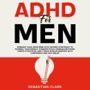 ADHD for Men: Embrace Your ADHD Mind with Proven Strategies to Channel Your Energy, Sharpen Focus, Manage Emotions, Create Structure, and Thrive in Relationships with Confidence and Self-Belief Audiobook