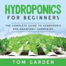 Hydroponics For Beginners: The Complete Guide to Hydroponic and Aquaponic Gardening Audiobook