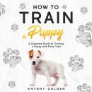 How to Train a Puppy: A Complete Guide to Training a Puppy with Potty Train in 7 days Audiobook