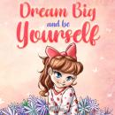 Dream Big and Be Yourself: A Collection of Inspiring Stories for Girls about Self-Esteem, Confidence Audiobook