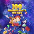 100 Amazing Facts for Kids: A Collection of Interesting Facts about Science, Animals, and History fo Audiobook