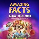 Amazing Facts to Blow Your Mind: Bizarre and Brilliant Facts about History, Science, Pop Culture, an Audiobook